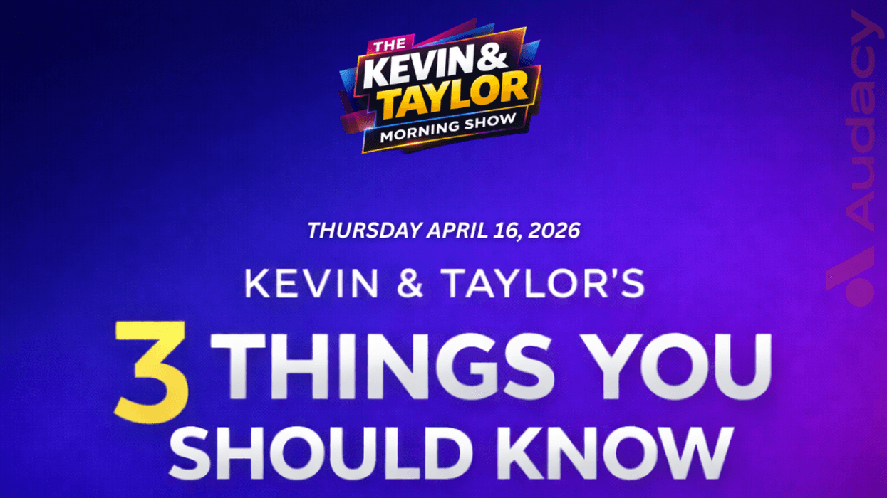 The Kevin & Taylor Morning Show: "3 Things You Should Know" for Thursday, April 16, 2026. Audacy.